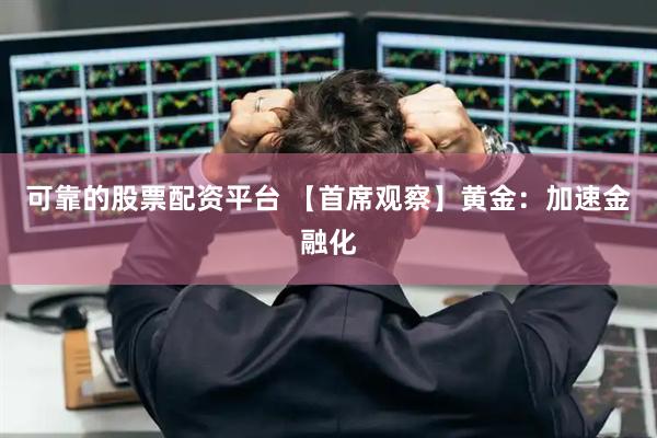 可靠的股票配资平台 【首席观察】黄金：加速金融化