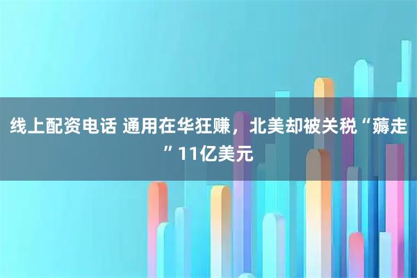 线上配资电话 通用在华狂赚，北美却被关税“薅走”11亿美元