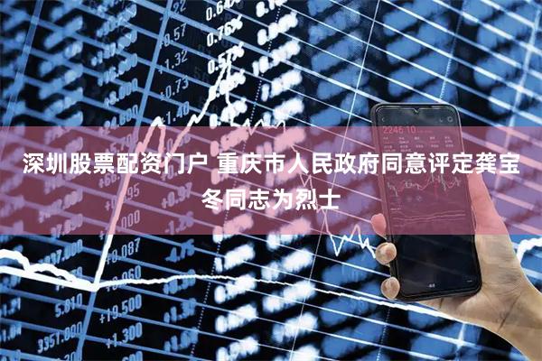 深圳股票配资门户 重庆市人民政府同意评定龚宝冬同志为烈士